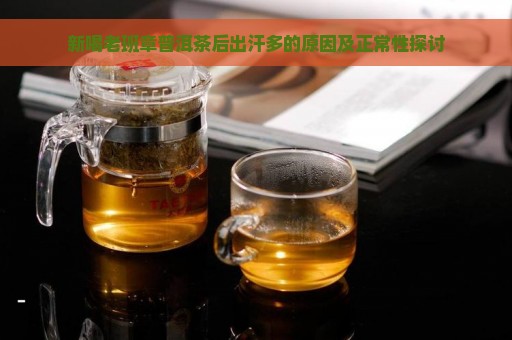 新喝老班章普洱茶后出汗多的原因及正常性探讨