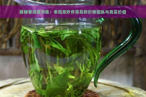 揭秘普洱茶市场：老班章炒作背后的价格操纵与真实价值