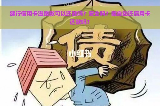 建行信用卡溢缴款可以还款吗？安全吗？能自动还信用卡还款吗？