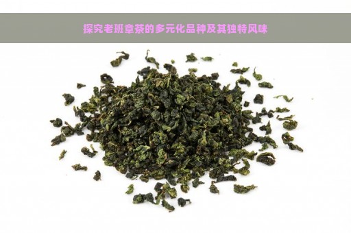 探究老班章茶的多元化品种及其独特风味