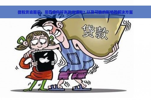 微粒贷逾期后，是否会向好友发送通知？以及可能的影响和解决方案