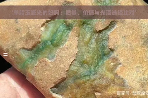 '羊脂玉哑光的好吗：质量、价值与光泽选择比对'