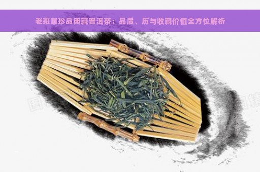 老班章珍品典藏普洱茶：品质、历与收藏价值全方位解析