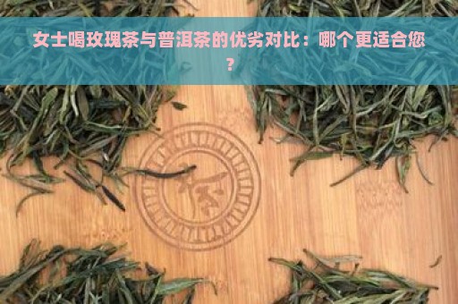 女士喝玫瑰茶与普洱茶的优劣对比：哪个更适合您？