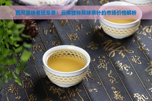 西双版纳老班章茶：云南独特风味茶叶的市场价格解析