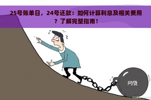 25号账单日，24号还款：如何计算利息及相关费用？了解完整指南！