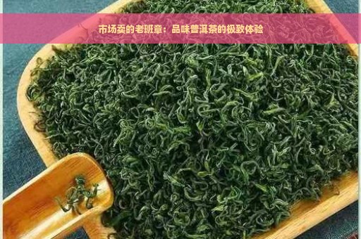 市场卖的老班章：品味普洱茶的极致体验