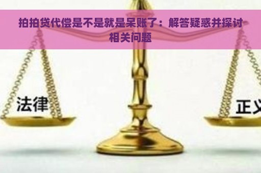 拍拍贷代偿是不是就是呆账了：解答疑惑并探讨相关问题