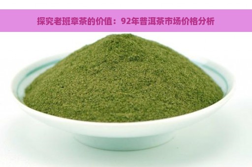 探究老班章茶的价值：92年普洱茶市场价格分析