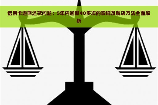 信用卡逾期还款问题：5年内逾期40多次的影响及解决方法全面解析