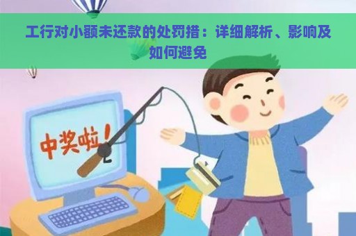 工行对小额未还款的处罚措：详细解析、影响及如何避免