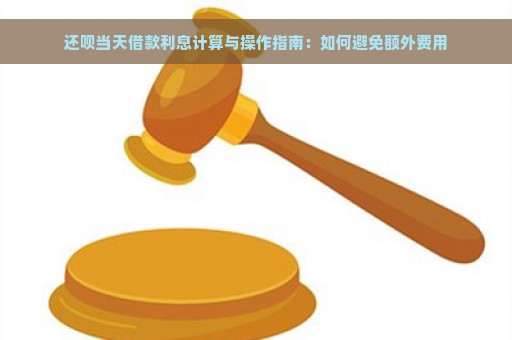 还呗当天借款利息计算与操作指南：如何避免额外费用