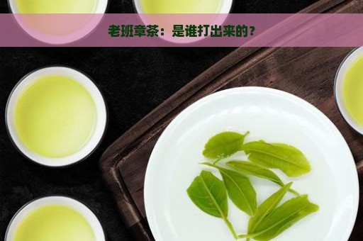 老班章茶：是谁打出来的？