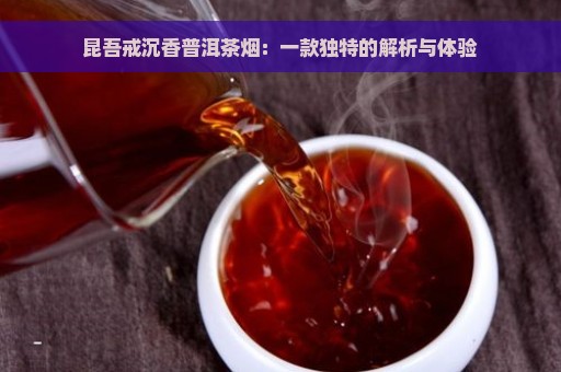 昆吾戒沉香普洱茶烟：一款独特的解析与体验