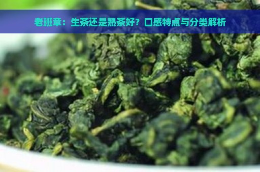 老班章：生茶还是熟茶好？口感特点与分类解析