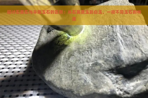 探讨石英石与羊脂玉石的区别：从石英质玉到白玉，一窥不同玉石的特质