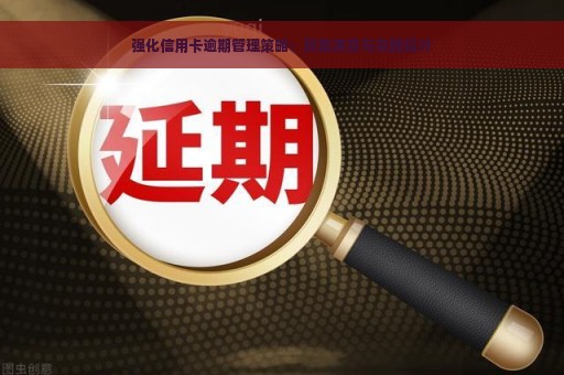 强化信用卡逾期管理策略：政策演变与实践探讨