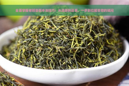 全面掌握老班章茶冲泡技巧：从选茶到品茗，一步到位解答您的疑问