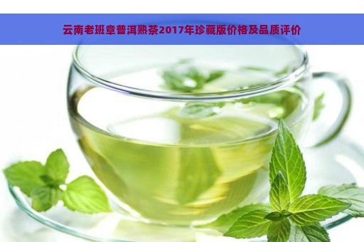 云南老班章普洱熟茶2017年珍藏版价格及品质评价