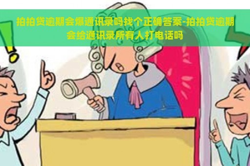 拍拍贷逾期会爆通讯录吗找个正确答案-拍拍贷逾期会给通讯录所有人打电话吗