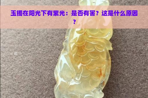 玉镯在阳光下有紫光：是否有害？这是什么原因？