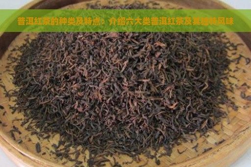 普洱红茶的种类及特点：介绍六大类普洱红茶及其独特风味