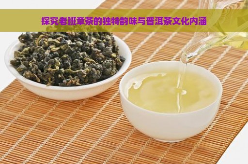 探究老班章茶的独特韵味与普洱茶文化内涵