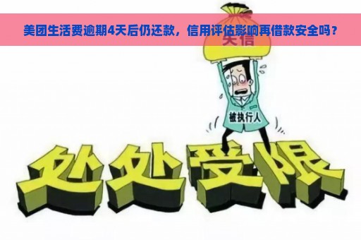 美团生活费逾期4天后仍还款，信用评估影响再借款安全吗？