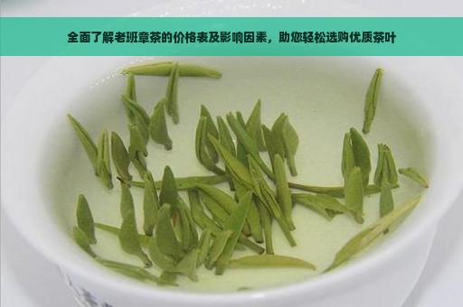 全面了解老班章茶的价格表及影响因素，助您轻松选购优质茶叶