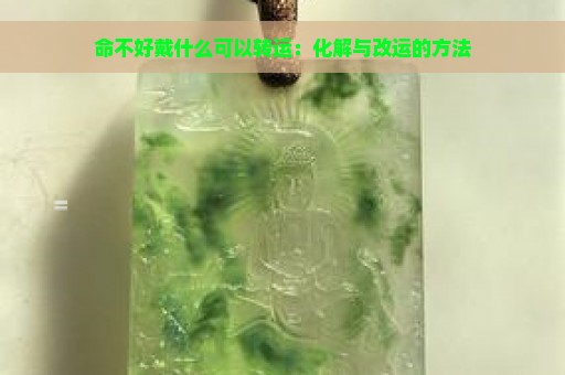 命不好戴什么可以转运：化解与改运的方法