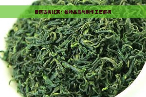 普洱古树红茶：独特品质与制作工艺解析