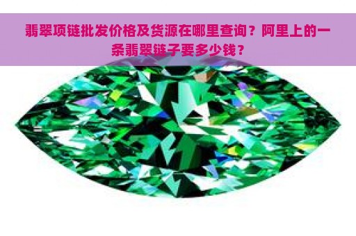 翡翠项链批发价格及货源在哪里查询？阿里上的一条翡翠链子要多少钱？