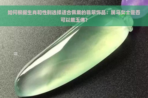 如何根据生肖和性别选择适合佩戴的翡翠饰品：属马女士是否可以戴玉佛？