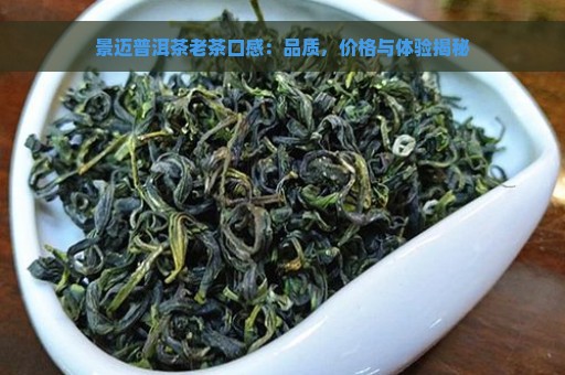 景迈普洱茶老茶口感：品质，价格与体验揭秘