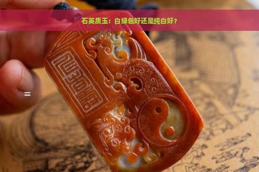 石英质玉：白绿色好还是纯白好？