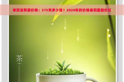 老班章熟茶价格：375克多少钱？2020年的价格表和最新价位