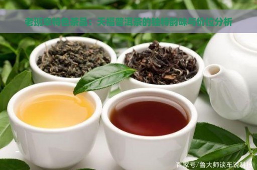 老班章特色茶品：天福普洱茶的独特韵味与价位分析