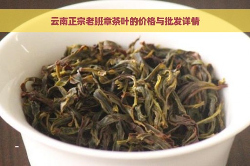 云南正宗老班章茶叶的价格与批发详情