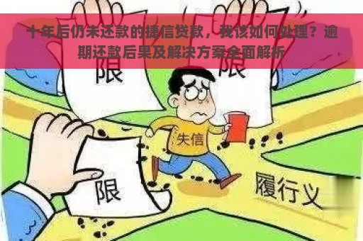 十年后仍未还款的捷信贷款，我该如何处理？逾期还款后果及解决方案全面解析