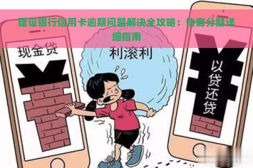 建设银行信用卡逾期问题解决全攻略：协商分期详细指南