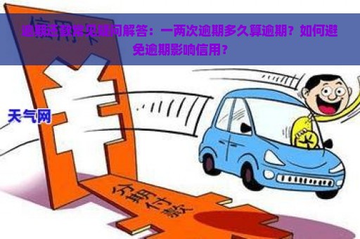 逾期还款常见疑问解答：一两次逾期多久算逾期？如何避免逾期影响信用？