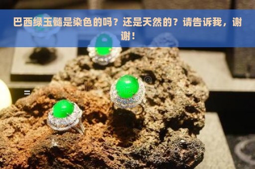 巴西绿玉髓是染色的吗？还是天然的？请告诉我，谢谢！