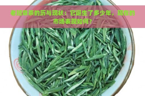 老班章茶的历与现状：它诞生了多少年，现在的市场表现如何？