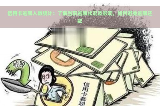 信用卡逾期人数统计：了解当前逾期状况及影响，如何避免逾期还款