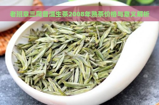 老班章三爬普洱生茶2008年熟茶价格与意义解析