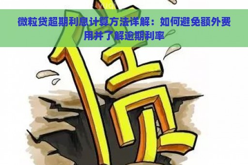 微粒贷超期利息计算方法详解：如何避免额外费用并了解逾期利率