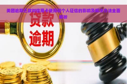 美团逾期还款对信用卡使用和个人征信的影响及解决办法全面解析