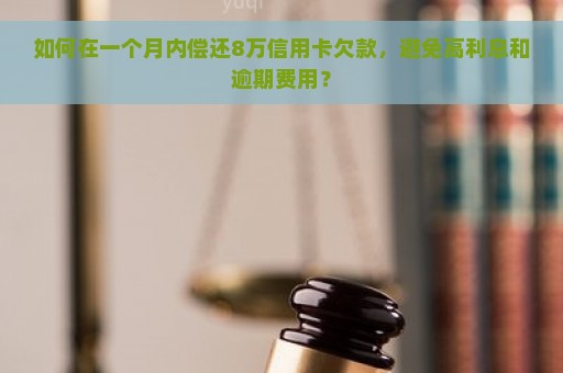 如何在一个月内偿还8万信用卡欠款，避免高利息和逾期费用？