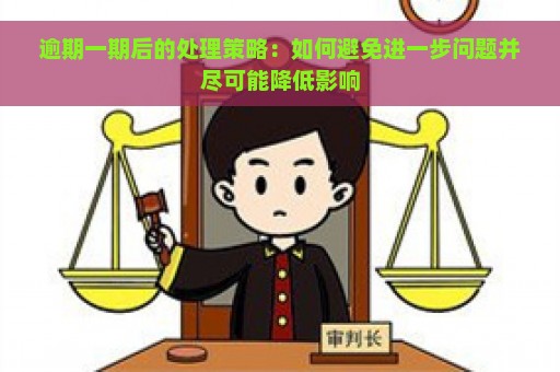 逾期一期后的处理策略：如何避免进一步问题并尽可能降低影响