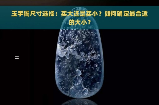 玉手镯尺寸选择：买大还是买小？如何确定最合适的大小？